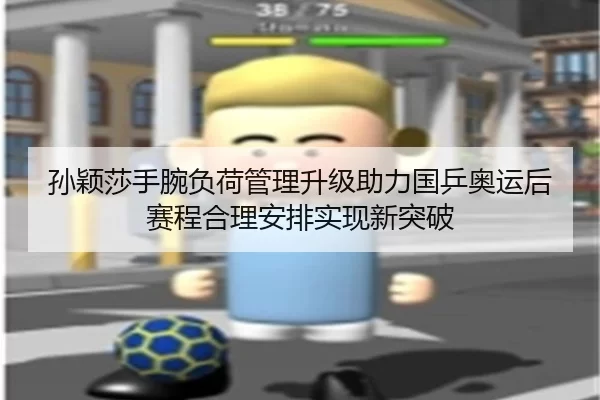 孙颖莎手腕负荷管理升级助力国乒奥运后赛程合理安排实现新突破